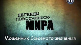 Легенды преступного мира. Мошенник союзного значения.