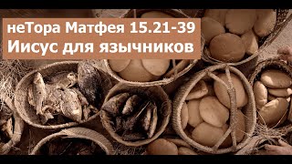 неТора Матфея 15.21-39. Иисус для язычников