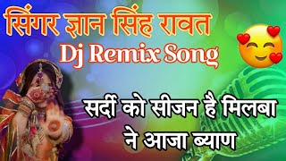 सिंगर ज्ञान सिंह रावत 🤩 !! सर्दी को सीज़न है मिलबा ने आजा ब्याण !! Dj Dilkhush Ajmer 💯 Dj Remix Song