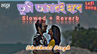 Tumi Amari Hobe | Slowed + Reverb | তুমি আমারই হবে | Bangla Lofi |  Shashwat Singh #slowed #lofi