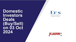 DOMESTIC INVESTORS DEALS (BUY/SELL) ON 03 Oct 2024|Eris Lifesciences ,JK Lakshmi Cement