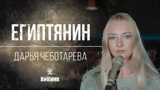 Дарья Чеботарева - Египтянин (Пикник) Кавер 2023