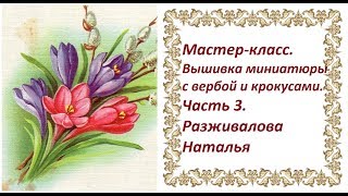 Мастер-класс. Вышивка миниатюры с вербой и крокусами. Часть 3. Вышивка центральных цветов.