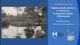 "Wiejska siedziba obronna w Tylewicach, na pograniczu Śląska i Wielkopolski" - dr Arkadiusz Michalak