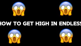 How to get high in endless (!!Easy!!)