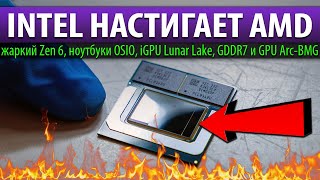 💎INTEL НАСТИГАЕТ AMD, жаркий Zen 6, ноутбуки OSIO, iGPU Lunar Lake, GDDR7 и GPU Arc-BMG