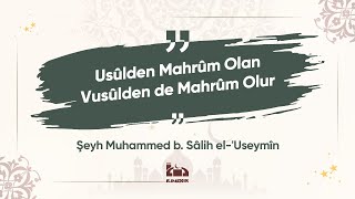 Usûlden Mahrûm Olan Vusûlden de Mahrûm Olur - Şeyh Muhammed b. Sâlih el-'Useymîn