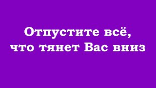 Отпустите всё, что тянет Вас вниз