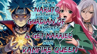 what if Naruto Become The Gurdian Of Vampire & Get Married With Vampire Queen | Naruto X Harem