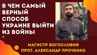 В чем САМЫЙ ВЕРНЫЙ СПОСОБ УКРАИНЕ ВЫЙТИ из ВОЙНЫ с Россией. Прот. Александр ПРОЧЕНКО