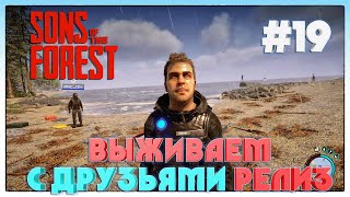 Sons of the Forest РЕЛИЗНОЕ НАЧАЛО ВЫЖИВАНИЯ С ДРУЗЬЯМИ #19