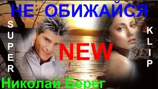 НОВИНКА ! 💕  НЕ ОБИЖАЙСЯ НА МЕНЯ 💕 Исп. Николай Берег [ КЛИПЫ 3016  ]