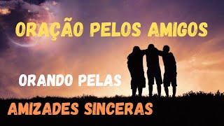 ORAÇÃO PELOS AMIGOS E AMIZADES SINCERAS!