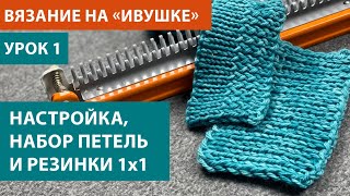 Вяжем на "Ивушке", урок 1. Настройка аппарата, набор и закрытие петель, 3 резинки 1х1