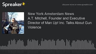 A.T. Mitchell, Founder and Executive Director of Man Up! Inc. Talks About Gun Violence