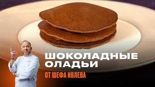 ШОКОЛАДНЫЕ ОЛАДЬИ ОТ ШЕФА ИВЛЕВА