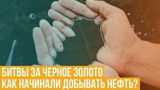 Битвы за черное золото. Как начинали добывать нефть?