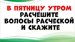 В пятницу утром расчешите волосы и скажите