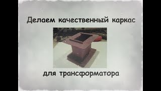 Как сделать качественный каркас для трансформатора