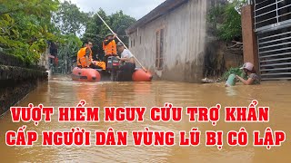 🌊💪Lực lượng chức năng vượt hiểm nguy cứu trợ khẩn cấp cho người dân vùng lũ cô lập 🌊💪