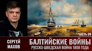 Сергей Махов. Балтийские войны. Часть 20. Русско-шведская война 1808 года и бои с англичанами