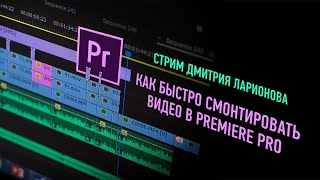 Как быстро смонтировать видео в Prеmiere Pro. ПОЛНАЯ ВЕРСИЯ. Дмитрий Ларионов