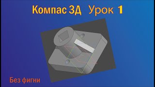 обучающее видео. Создание простой 3д детали в компас 3d v 18.1