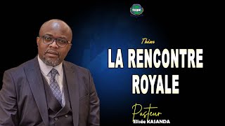 LA RENCONTRE ROYALE /Pasteur Elisée KASANDA