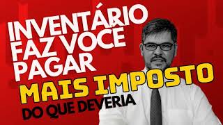 INVENTÁRIO FAZ VOCÊ PAGAR MAIS IMPOSTO DO QUE DEVERIA. SAIBA PORQUE!