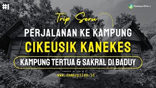 Perjalanan ke Kampung Cikeusik Kanekes | Kampung Baduy Dalam Tertua dan Paling Sakral