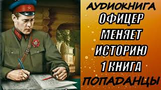 АУДИОКНИГА. ПОПАДАНЦЫ "ОФИЦЕР МЕНЯЕТ ИСТОРИЮ" 1 КНИГА