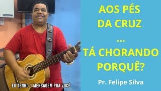 AOS PÉS DA CRUZ / TÁ CHORANDO PORQUE? CANTE COMIGO - Pr. Felipe Silva