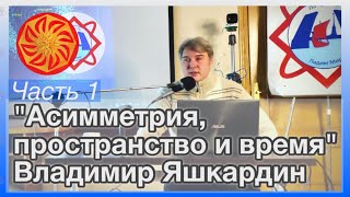 Ч. 1 (из 2). Яшкардин Владимир "Асимметрия, пространство и время".