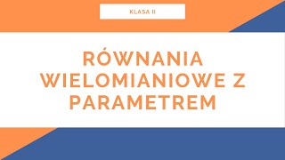 Liceum. Klasa II. Wielomiany. Równania wielomianowe z parametrem