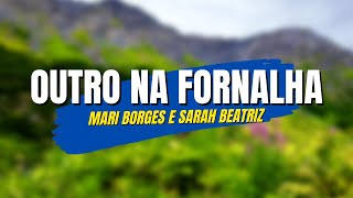 Mari Borges e Sarah Beatriz - Outro na Fornalha (Letra)