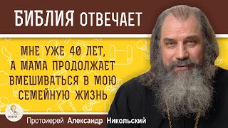 Мне уже 40 лет, но мама продолжает вмешиваться в мою семейную жизнь. Протоиерей Александр Никольский