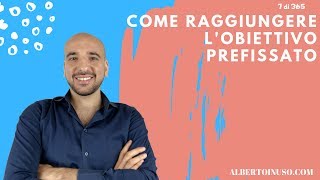 Video 7 di 365 -  Come Raggiungere L'Obiettivo Prefissato