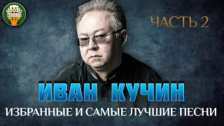 ИВАН КУЧИН ✮ ИЗБРАННЫЕ И САМЫЕ ЛУЧШИЕ ПЕСНИ ✮ ЧАСТЬ 2 ✮ ДУШЕВНЫЕ ХИТЫ ХИТЫ ✮ IVAN KUCHIN✮ BEST SONGS