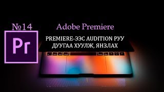 Adobe Premiere-ээс Audition руу дуугаа хуулж янзлах арга