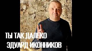 Ты так далеко - слова и музыка Эдуард Иконников