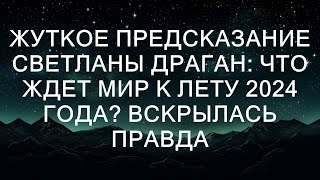 ЖУТКОЕ ПРЕДСКАЗАНИЕ СВЕТЛАНЫ ДРАГАН: ЧТО ЖДЕТ МИР К ЛЕТУ 2024 ГОДА? ВСКРЫЛАСЬ ПРАВДА