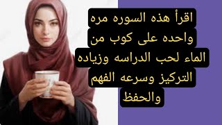 اقرا هذة السورة علي كوب من الماء مره واحده الحب الدراسه وزياده التركيز وسرعه الفهم والحفظ