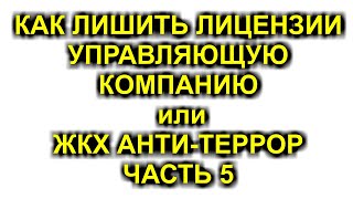 КАК ЛИШИТЬ ЛИЦЕНЗИИ УПРАВЛЯЮЩУЮ КОМПАНИЮ или ЖКХ АНТИ-ТЕРРОР ЧАСТЬ 5