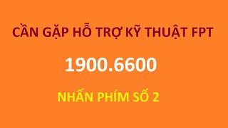 Cần gặp bộ phận hỗ trợ kỹ thuật Fpt - bấm 1900.6600 nhấn phím 2