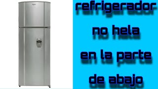 refrigerador wirlpool no hela en la parte de abajo