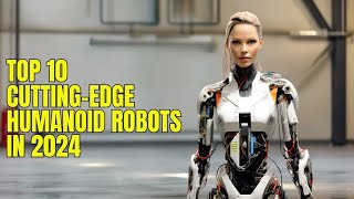 Meet the TOP 10 HUMANOID TRANSFORMED ROBOTS of 2024.