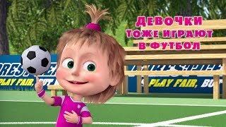 Маша и Медведь - ⚽ Девочки тоже играют в футбол 👧