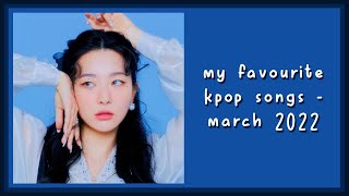 my favourite kpop songs - march 2022