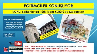 EĞİTİMCİLER KONUŞUYOR: Balkanlarda Türk-İslam Kültürü ve Medeniyeti - Doç. Dr. Ertuğrul KARAKUŞ