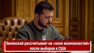 Зеленский рассчитывает на «окно возможностей» после выборов в США